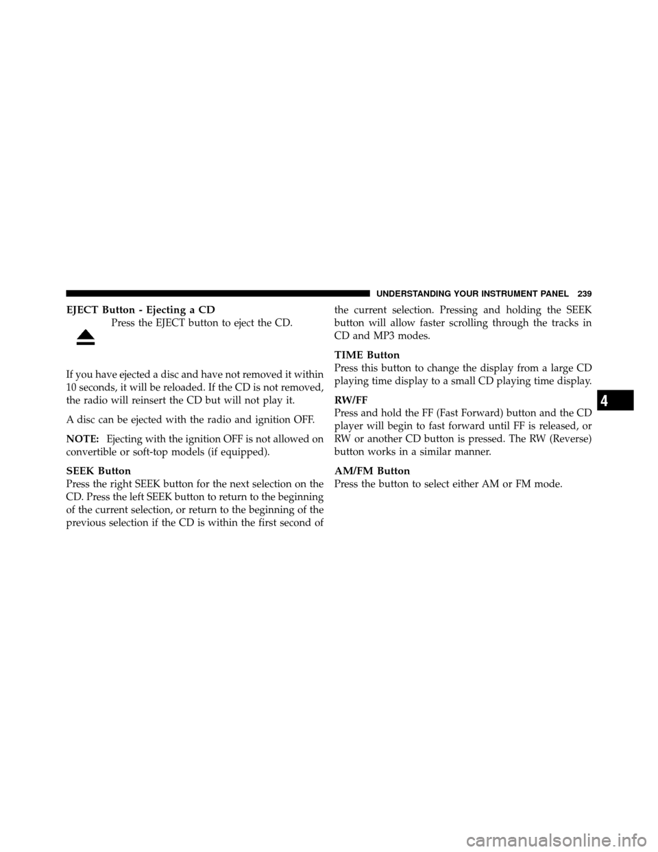DODGE AVENGER 2011 2.G Owners Manual EJECT Button - Ejecting a CD
Press the EJECT button to eject the CD.
If you have ejected a disc and have not removed it within
10 seconds, it will be reloaded. If the CD is not removed,
the radio will