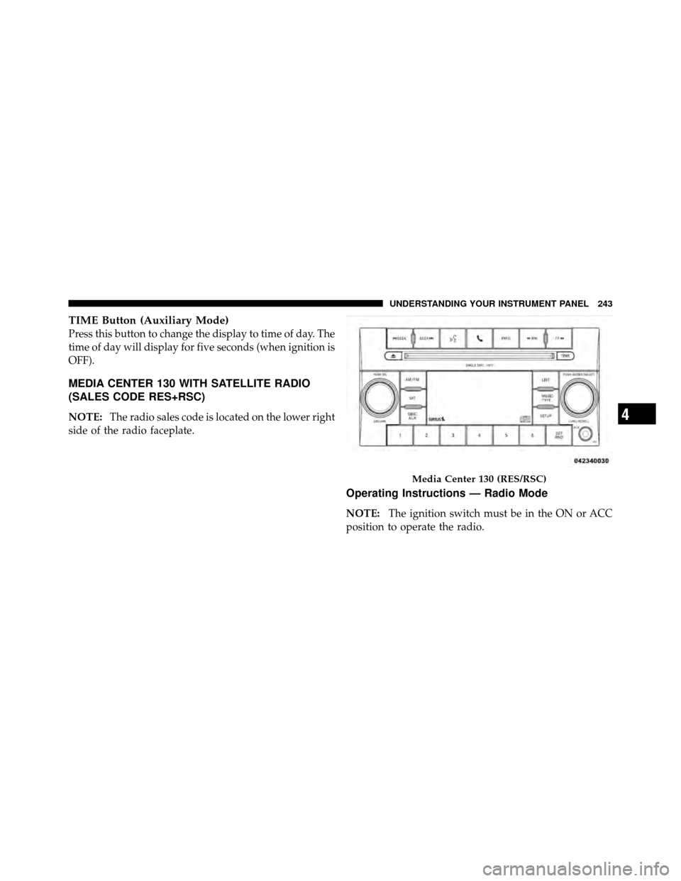 DODGE AVENGER 2011 2.G Owners Manual TIME Button (Auxiliary Mode)
Press this button to change the display to time of day. The
time of day will display for five seconds (when ignition is
OFF).
MEDIA CENTER 130 WITH SATELLITE RADIO
(SALES 