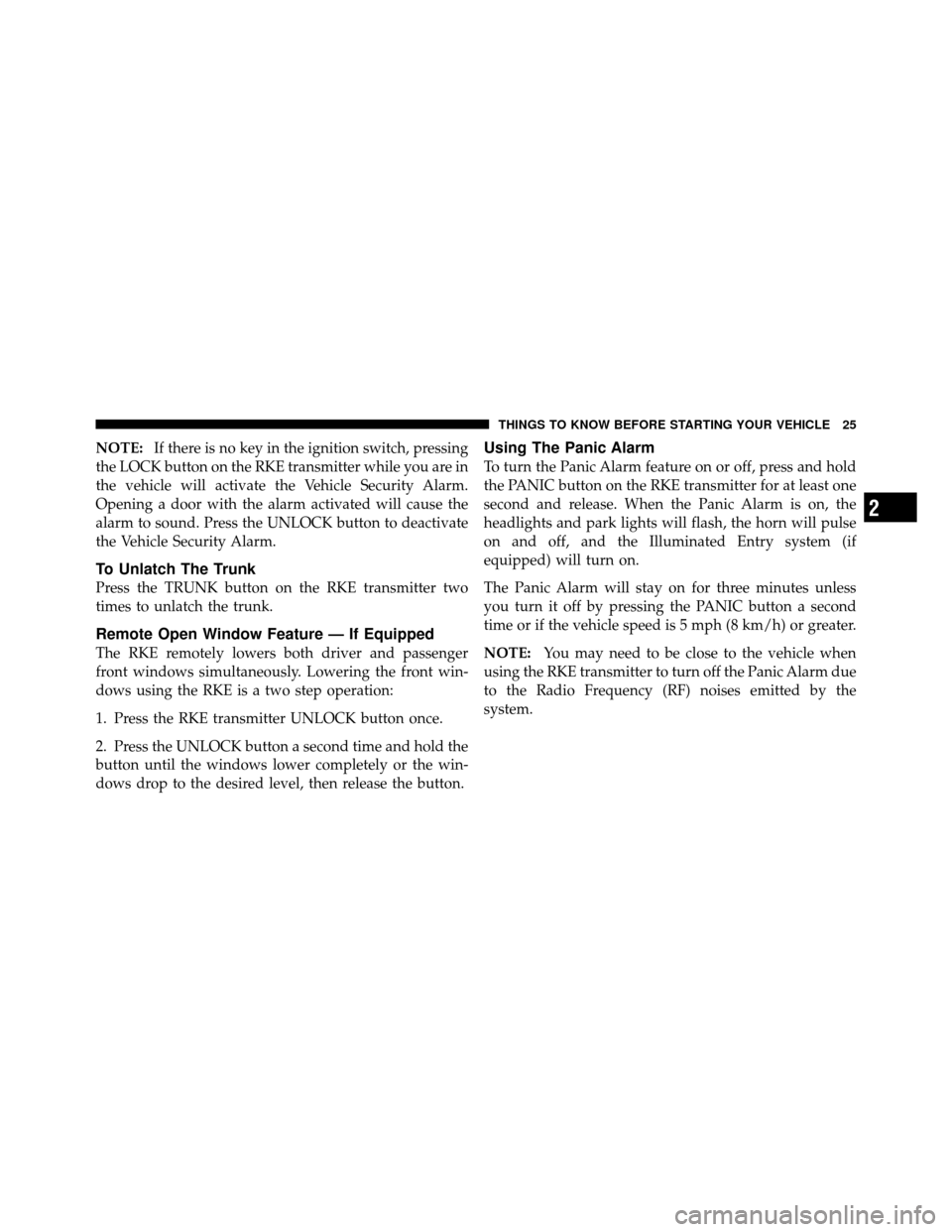 DODGE AVENGER 2011 2.G Owners Manual NOTE:If there is no key in the ignition switch, pressing
the LOCK button on the RKE transmitter while you are in
the vehicle will activate the Vehicle Security Alarm.
Opening a door with the alarm act