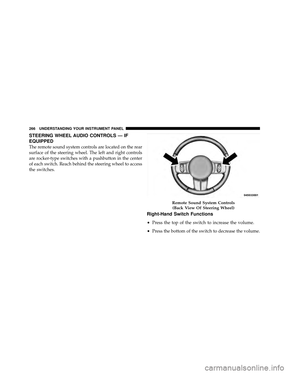 DODGE AVENGER 2011 2.G Owners Manual STEERING WHEEL AUDIO CONTROLS — IF
EQUIPPED
The remote sound system controls are located on the rear
surface of the steering wheel. The left and right controls
are rocker-type switches with a pushbu