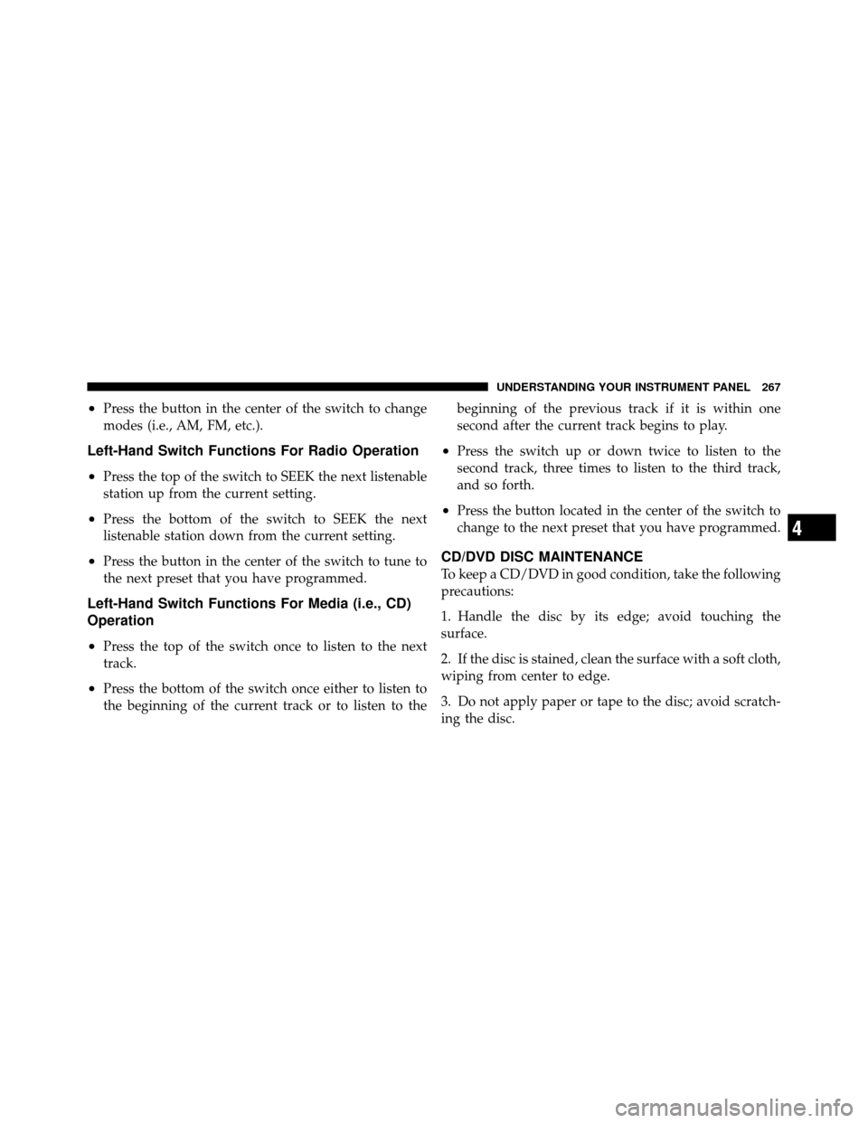 DODGE AVENGER 2011 2.G Owners Manual •Press the button in the center of the switch to change
modes (i.e., AM, FM, etc.).
Left-Hand Switch Functions For Radio Operation
•
Press the top of the switch to SEEK the next listenable
station