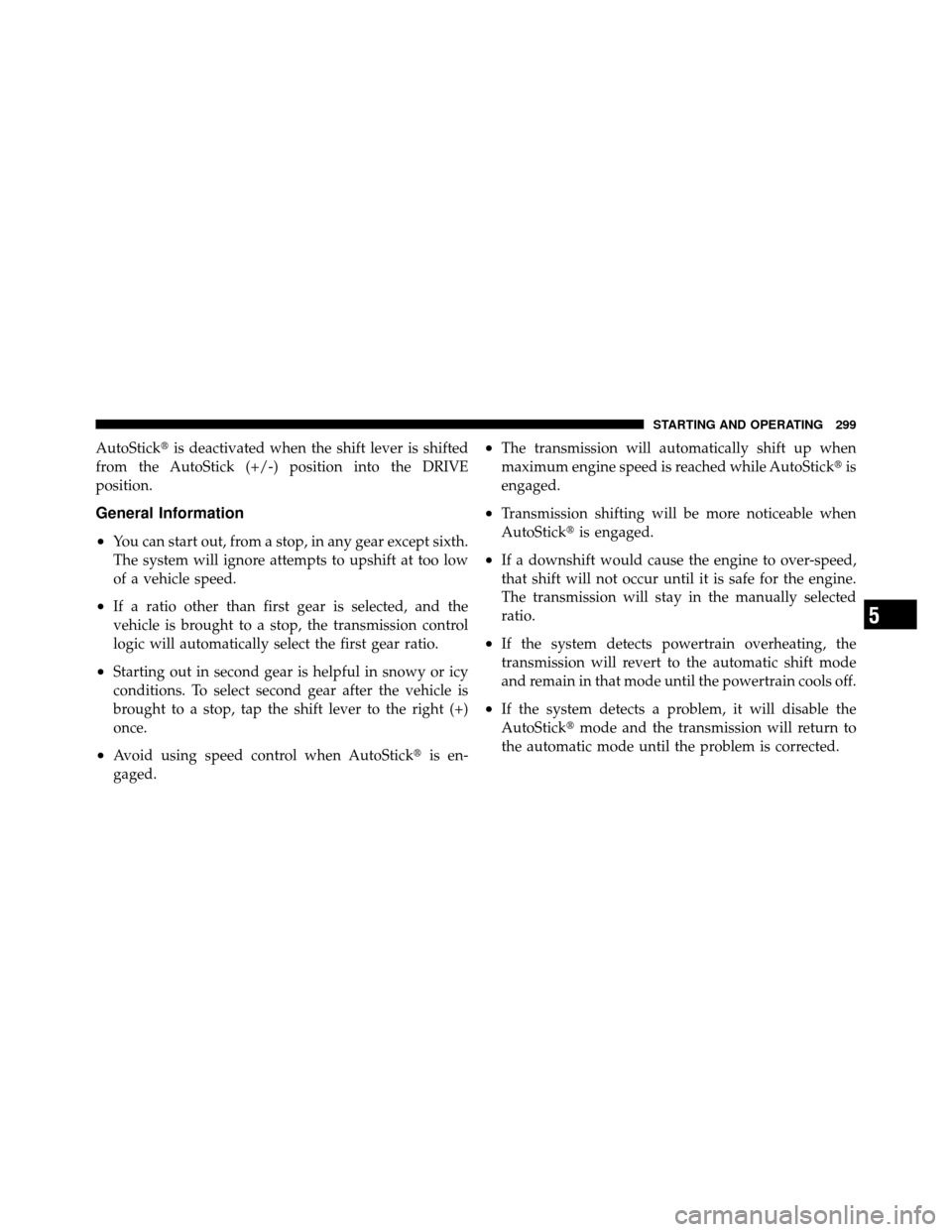 DODGE AVENGER 2011 2.G Owners Manual AutoStickis deactivated when the shift lever is shifted
from the AutoStick (+/-) position into the DRIVE
position.
General Information
•
You can start out, from a stop, in any gear except sixth.
Th