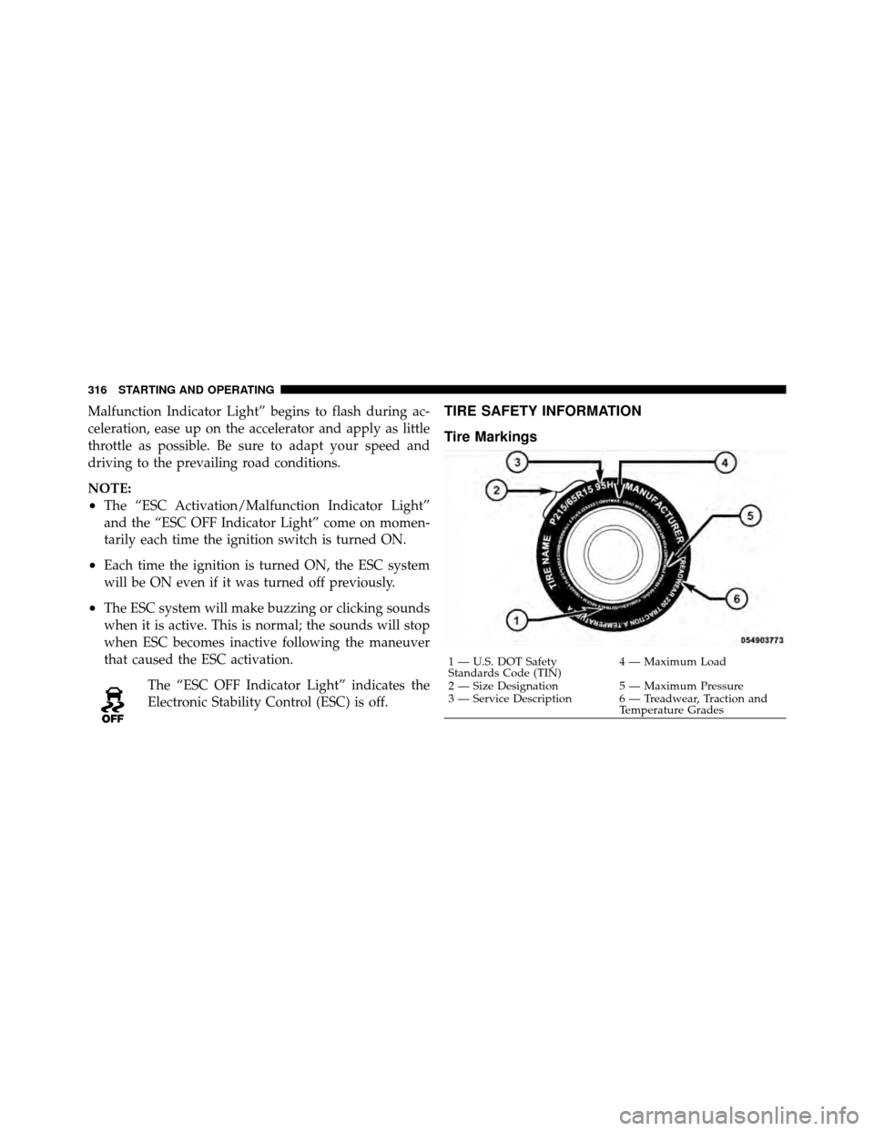 DODGE AVENGER 2011 2.G Owners Manual Malfunction Indicator Light” begins to flash during ac-
celeration, ease up on the accelerator and apply as little
throttle as possible. Be sure to adapt your speed and
driving to the prevailing roa