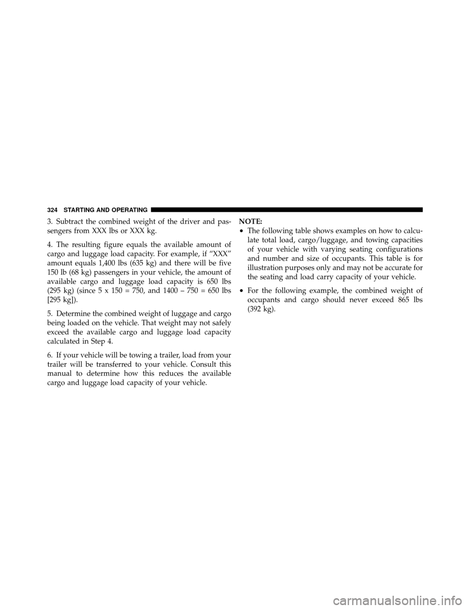 DODGE AVENGER 2011 2.G User Guide 3. Subtract the combined weight of the driver and pas-
sengers from XXX lbs or XXX kg.
4. The resulting figure equals the available amount of
cargo and luggage load capacity. For example, if “XXX”