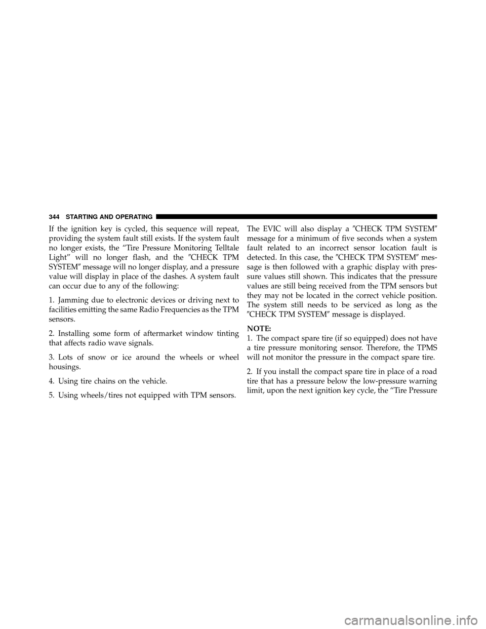 DODGE AVENGER 2011 2.G Owners Manual If the ignition key is cycled, this sequence will repeat,
providing the system fault still exists. If the system fault
no longer exists, the “Tire Pressure Monitoring Telltale
Light” will no longe