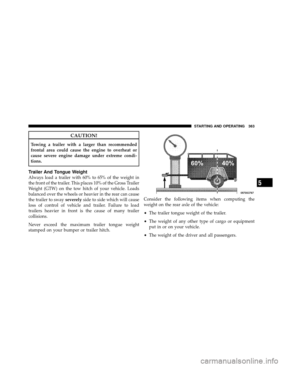 DODGE AVENGER 2011 2.G User Guide CAUTION!
Towing a trailer with a larger than recommended
frontal area could cause the engine to overheat or
cause severe engine damage under extreme condi-
tions.
Trailer And Tongue Weight
Always load