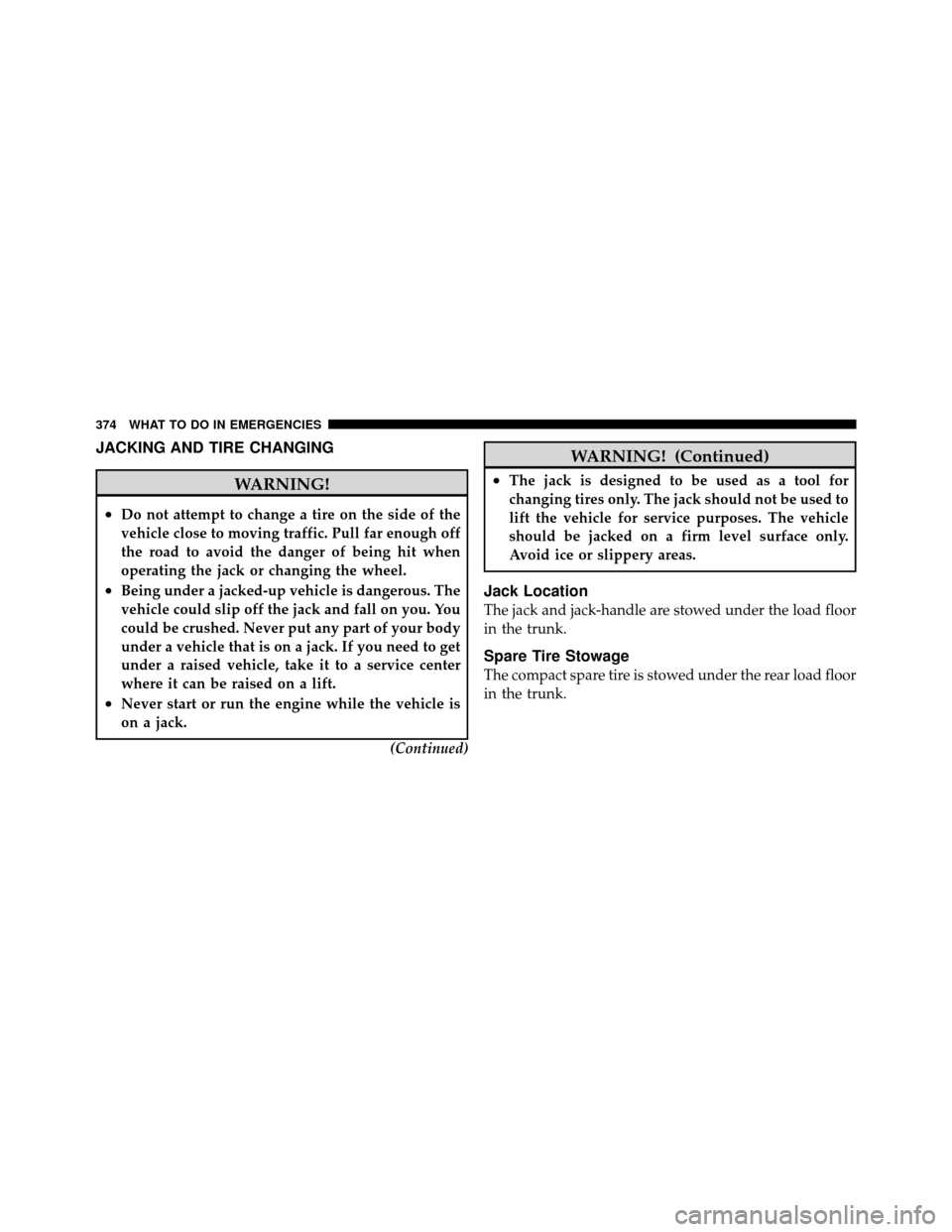 DODGE AVENGER 2011 2.G Owners Manual JACKING AND TIRE CHANGING
WARNING!
•Do not attempt to change a tire on the side of the
vehicle close to moving traffic. Pull far enough off
the road to avoid the danger of being hit when
operating t