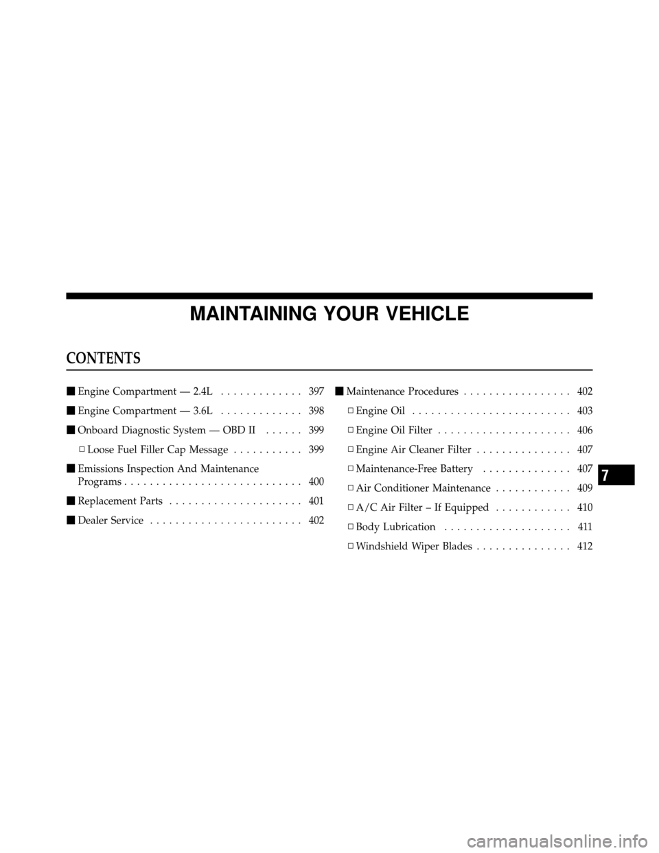 DODGE AVENGER 2011 2.G User Guide MAINTAINING YOUR VEHICLE
CONTENTS
Engine Compartment — 2.4L ............. 397
 Engine Compartment — 3.6L ............. 398
 Onboard Diagnostic System — OBD II ...... 399
▫ Loose Fuel Filler