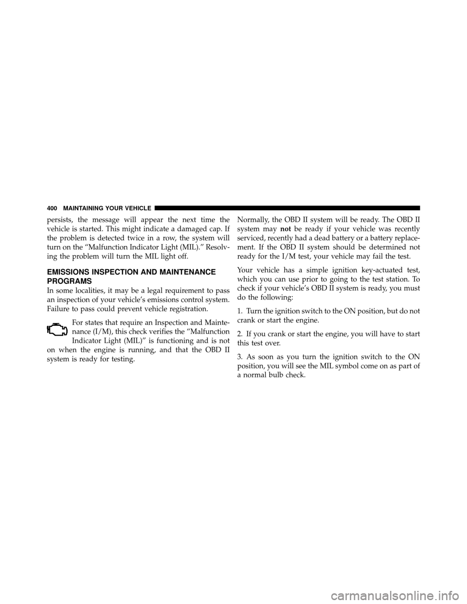 DODGE AVENGER 2011 2.G Owners Manual persists, the message will appear the next time the
vehicle is started. This might indicate a damaged cap. If
the problem is detected twice in a row, the system will
turn on the “Malfunction Indicat