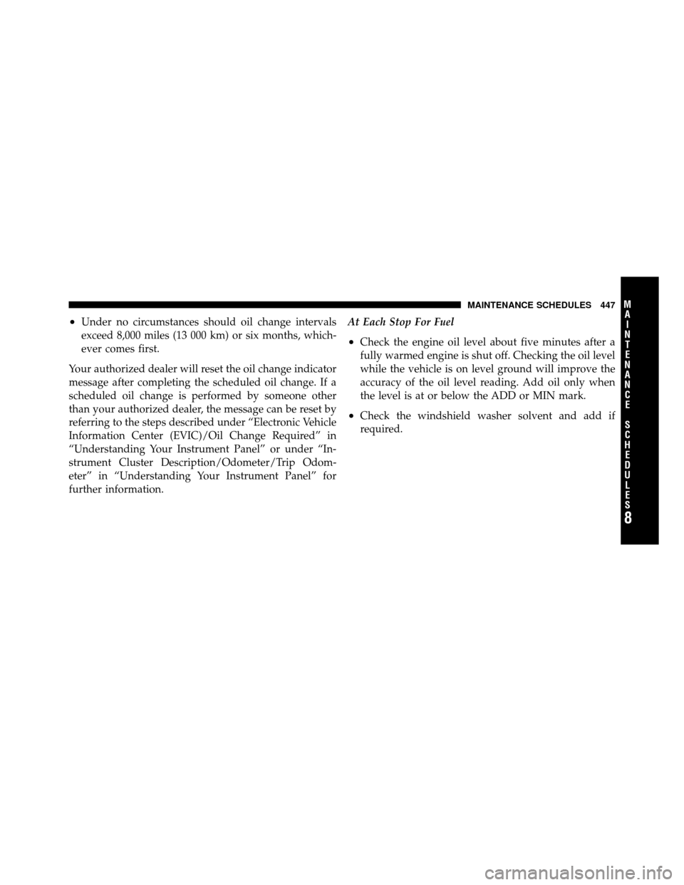 DODGE AVENGER 2011 2.G Owners Guide •Under no circumstances should oil change intervals
exceed 8,000 miles (13 000 km) or six months, which-
ever comes first.
Your authorized dealer will reset the oil change indicator
message after co