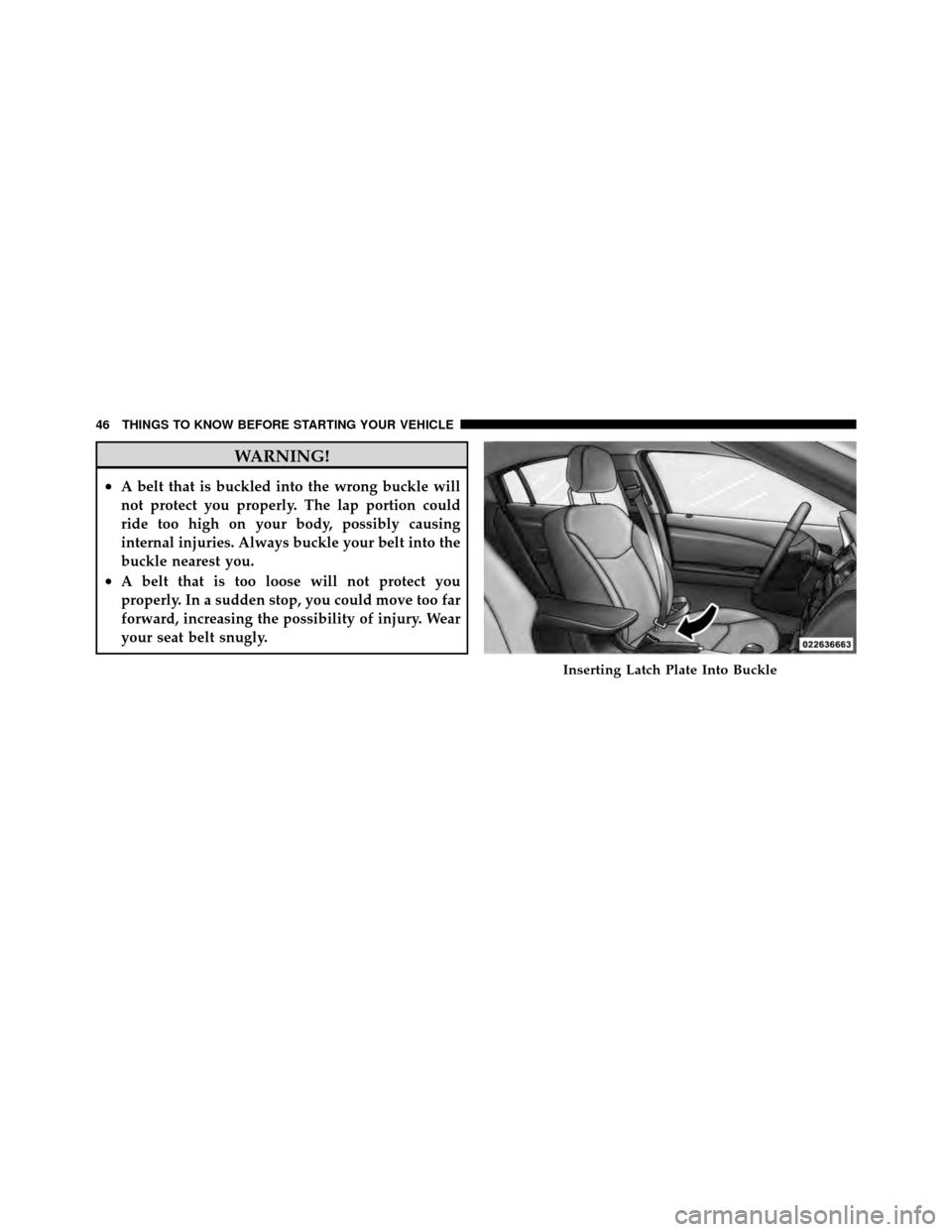 DODGE AVENGER 2011 2.G Service Manual WARNING!
•A belt that is buckled into the wrong buckle will
not protect you properly. The lap portion could
ride too high on your body, possibly causing
internal injuries. Always buckle your belt in DODGE AVENGER 2011 2.G Service Manual WARNING!
•A belt that is buckled into the wrong buckle will
not protect you properly. The lap portion could
ride too high on your body, possibly causing
internal injuries. Always buckle your belt in