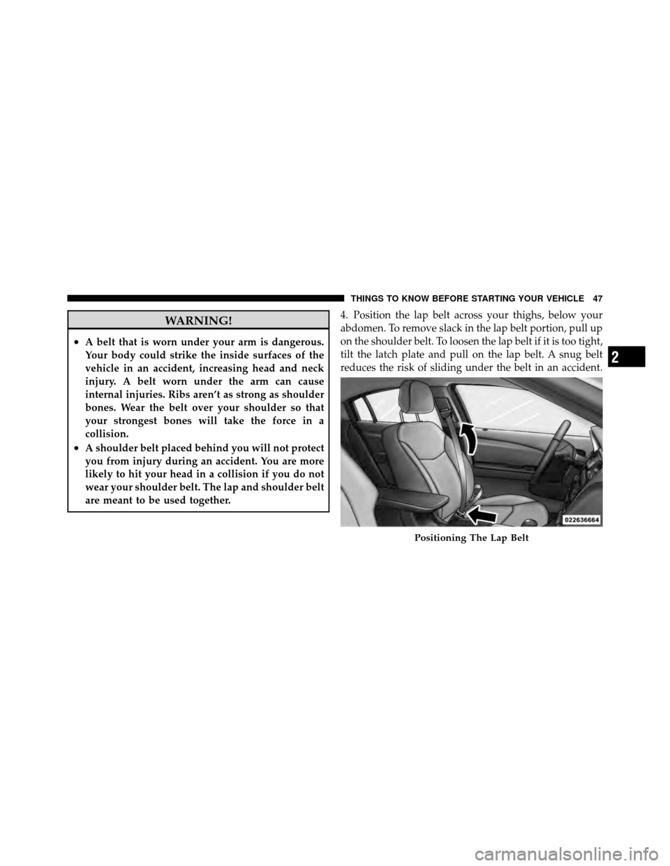 DODGE AVENGER 2011 2.G Service Manual WARNING!
•A belt that is worn under your arm is dangerous.
Your body could strike the inside surfaces of the
vehicle in an accident, increasing head and neck
injury. A belt worn under the arm can ca DODGE AVENGER 2011 2.G Service Manual WARNING!
•A belt that is worn under your arm is dangerous.
Your body could strike the inside surfaces of the
vehicle in an accident, increasing head and neck
injury. A belt worn under the arm can ca