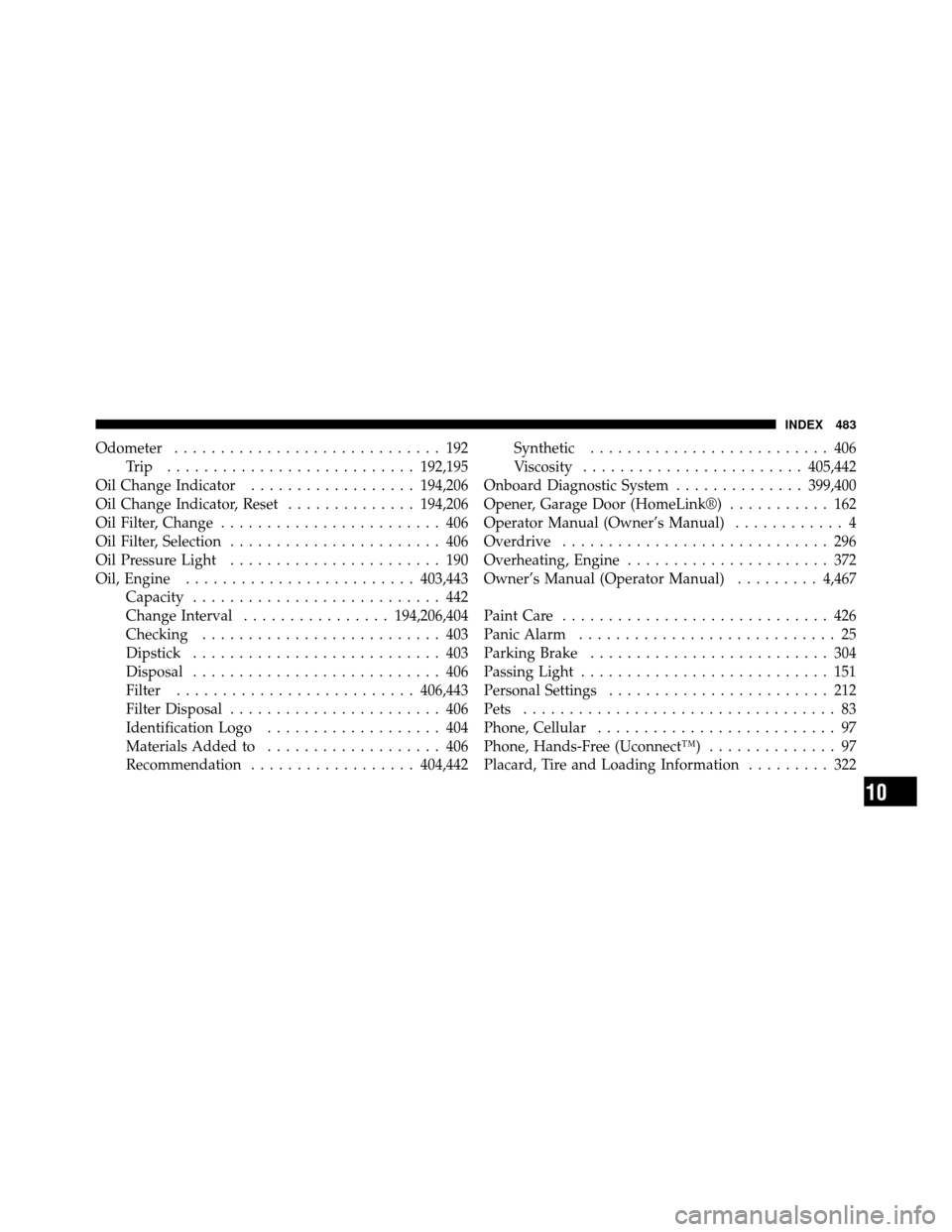 DODGE AVENGER 2011 2.G Owners Manual Odometer............................. 192
Trip ........................... 192,195
Oil Change Indicator .................. 194,206
Oil Change Indicator, Reset ..............194,206
Oil Filter, Change 