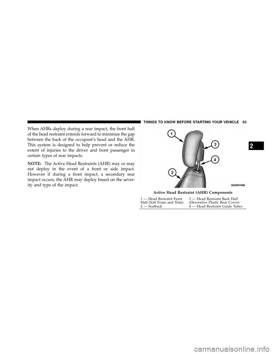 DODGE AVENGER 2011 2.G Workshop Manual When AHRs deploy during a rear impact, the front half
of the head restraint extends forward to minimize the gap
between the back of the occupant’s head and the AHR.
This system is designed to help p