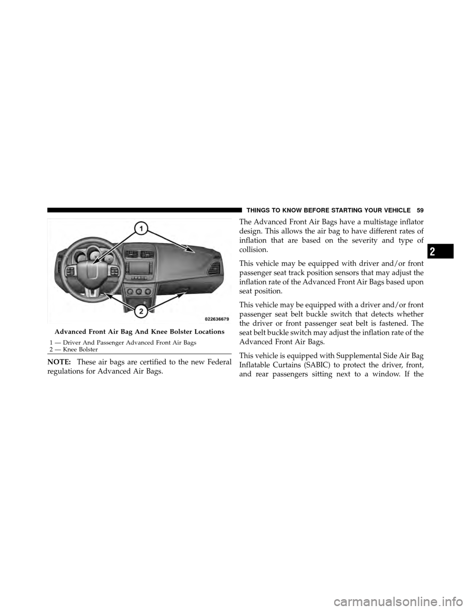 DODGE AVENGER 2011 2.G Repair Manual NOTE:These air bags are certified to the new Federal
regulations for Advanced Air Bags. The Advanced Front Air Bags have a multistage inflator
design. This allows the air bag to have different rates o DODGE AVENGER 2011 2.G Repair Manual NOTE:These air bags are certified to the new Federal
regulations for Advanced Air Bags. The Advanced Front Air Bags have a multistage inflator
design. This allows the air bag to have different rates o