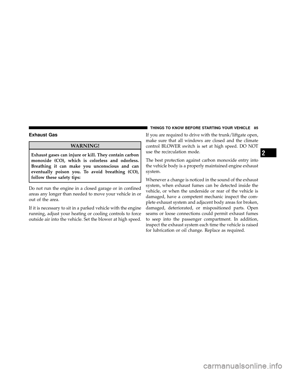 DODGE AVENGER 2011 2.G Manual Online Exhaust Gas
WARNING!
Exhaust gases can injure or kill. They contain carbon
monoxide (CO), which is colorless and odorless.
Breathing it can make you unconscious and can
eventually poison you. To avoid