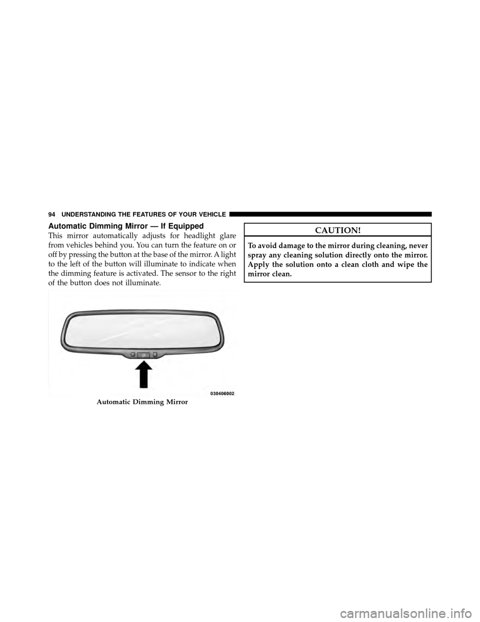 DODGE AVENGER 2011 2.G Owners Manual Automatic Dimming Mirror — If Equipped
This mirror automatically adjusts for headlight glare
from vehicles behind you. You can turn the feature on or
off by pressing the button at the base of the mi