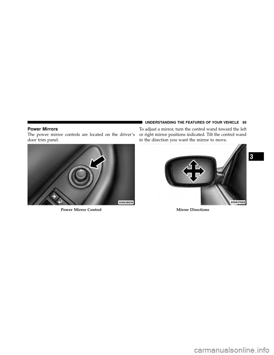 DODGE AVENGER 2011 2.G Owners Manual Power Mirrors
The power mirror controls are located on the driver ’s
door trim panel.To adjust a mirror, turn the control wand toward the left
or right mirror positions indicated. Tilt the control w