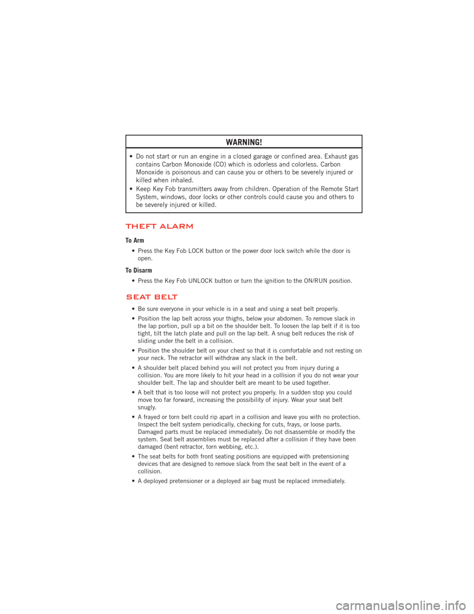 DODGE AVENGER 2012 2.G User Guide WARNING!
• Do not start or run an engine in a closed garage or confined area. Exhaust gascontains Carbon Monoxide (CO) which is odorless and colorless. Carbon
Monoxide is poisonous and can cause you