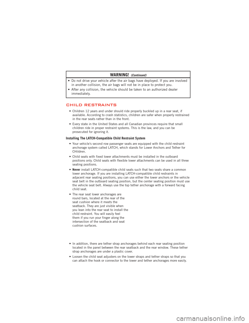 DODGE AVENGER 2012 2.G Owners Manual WARNING!(Continued)
• Do not drive your vehicle after the air bags have deployed. If you are involvedin another collision, the air bags will not be in place to protect you.
• After any collision, 