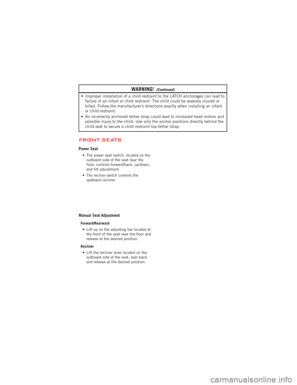 DODGE AVENGER 2012 2.G User Guide WARNING!(Continued)
• Improper installation of a child restraint to the LATCH anchorages can lead tofailure of an infant or child restraint. The child could be severely injured or
killed. Follow the