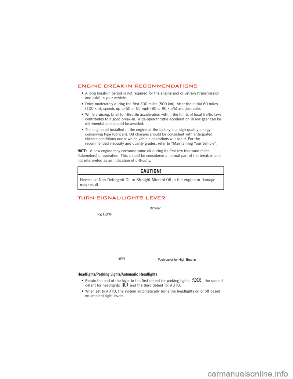 DODGE AVENGER 2012 2.G User Guide ENGINE BREAK-IN RECOMMENDATIONS
• A long break-in period is not required for the engine and drivetrain (transmissionand axle) in your vehicle.
• Drive moderately during the first 300 miles (500 km