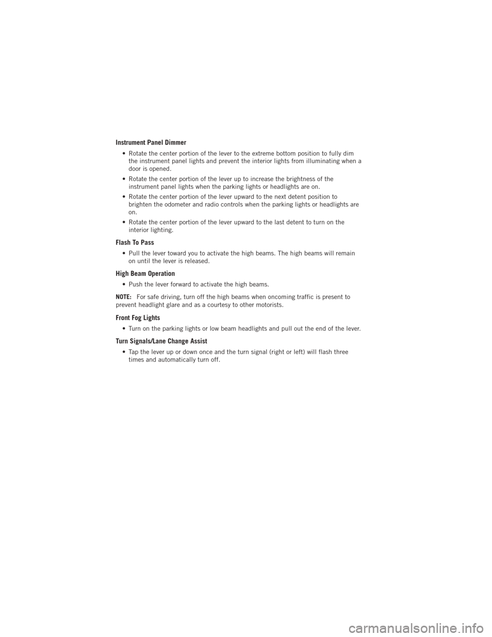 DODGE AVENGER 2012 2.G Owners Manual Instrument Panel Dimmer
• Rotate the center portion of the lever to the extreme bottom position to fully dimthe instrument panel lights and prevent the interior lights from illuminating when a
door 