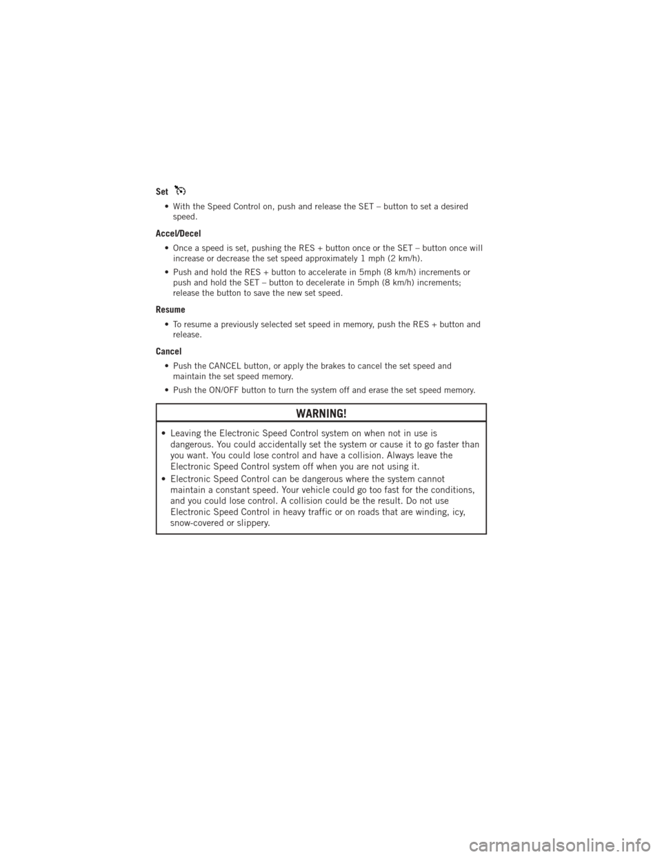 DODGE AVENGER 2012 2.G User Guide Set
• With the Speed Control on, push and release the SET – button to set a desiredspeed.
Accel/Decel
• Once a speed is set, pushing the RES + button once or the SET – button once willincrease