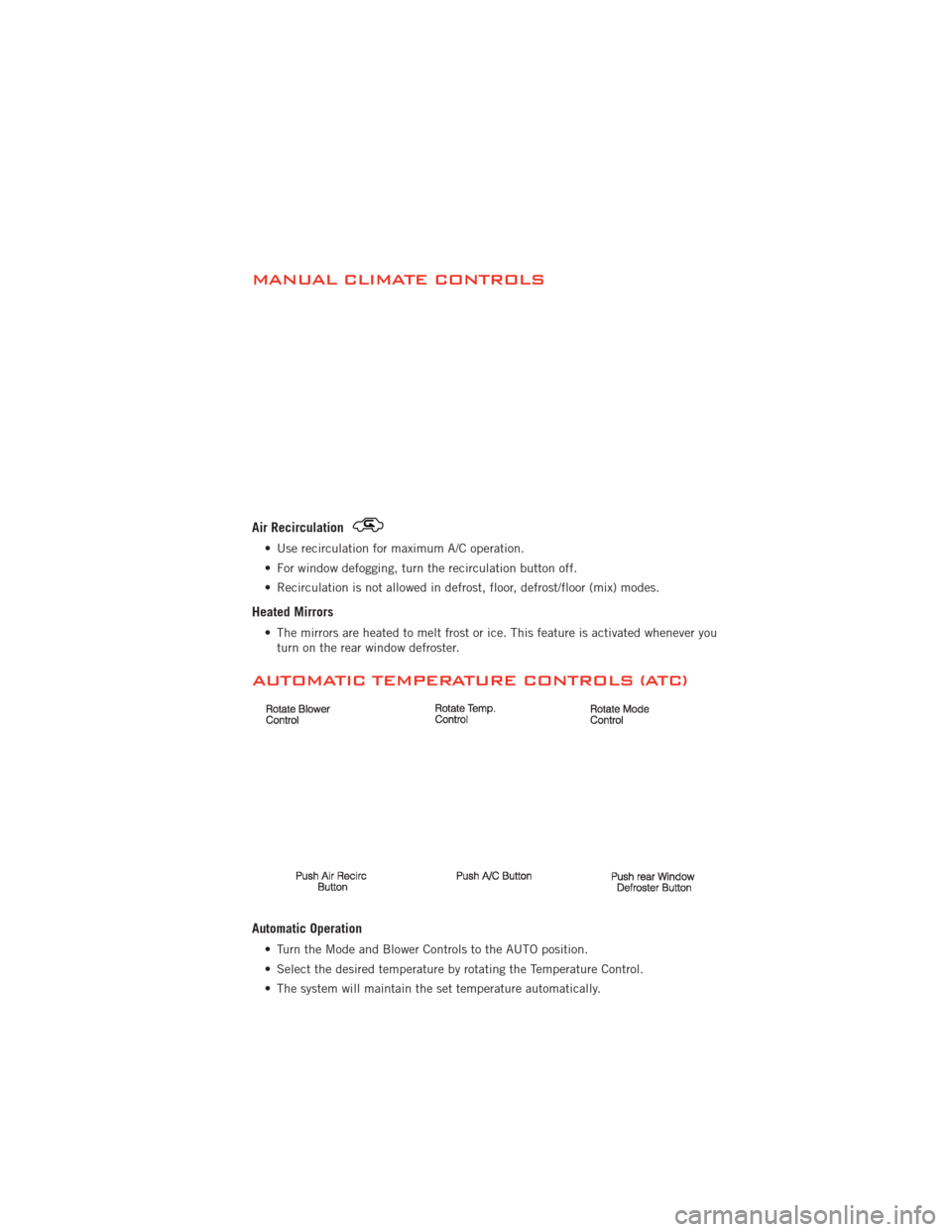 DODGE AVENGER 2012 2.G User Guide MANUAL CLIMATE CONTROLS
Air Recirculation
• Use recirculation for maximum A/C operation.
• For window defogging, turn the recirculation button off.
• Recirculation is not allowed in defrost, flo