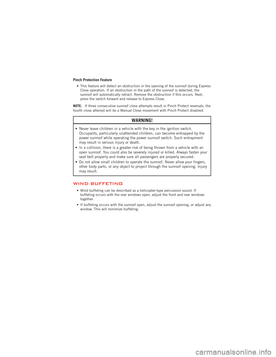 DODGE AVENGER 2012 2.G User Guide Pinch Protection Feature
• This feature will detect an obstruction in the opening of the sunroof during ExpressClose operation. If an obstruction in the path of the sunroof is detected, the
sunroof 