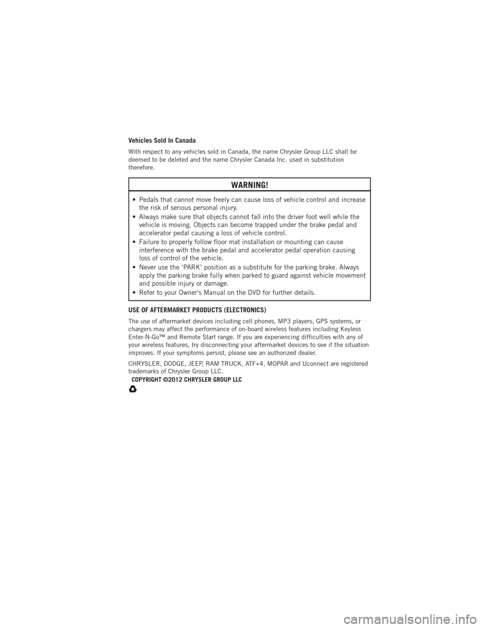 DODGE AVENGER 2012 2.G User Guide Vehicles Sold In Canada
With respect to any vehicles sold in Canada, the name Chrysler Group LLC shall be
deemed to be deleted and the name Chrysler Canada Inc. used in substitution
therefore.
WARNING
