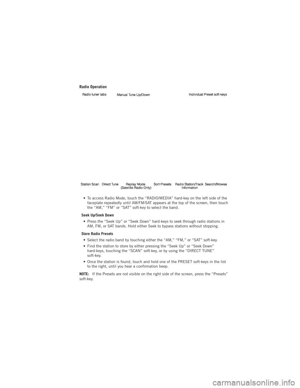 DODGE AVENGER 2012 2.G Service Manual Radio Operation
• To access Radio Mode, touch the “RADIO/MEDIA” hard-key on the left side of thefaceplate repeatedly until AM/FM/SAT appears at the top of the screen, then touch
the “AM,” �