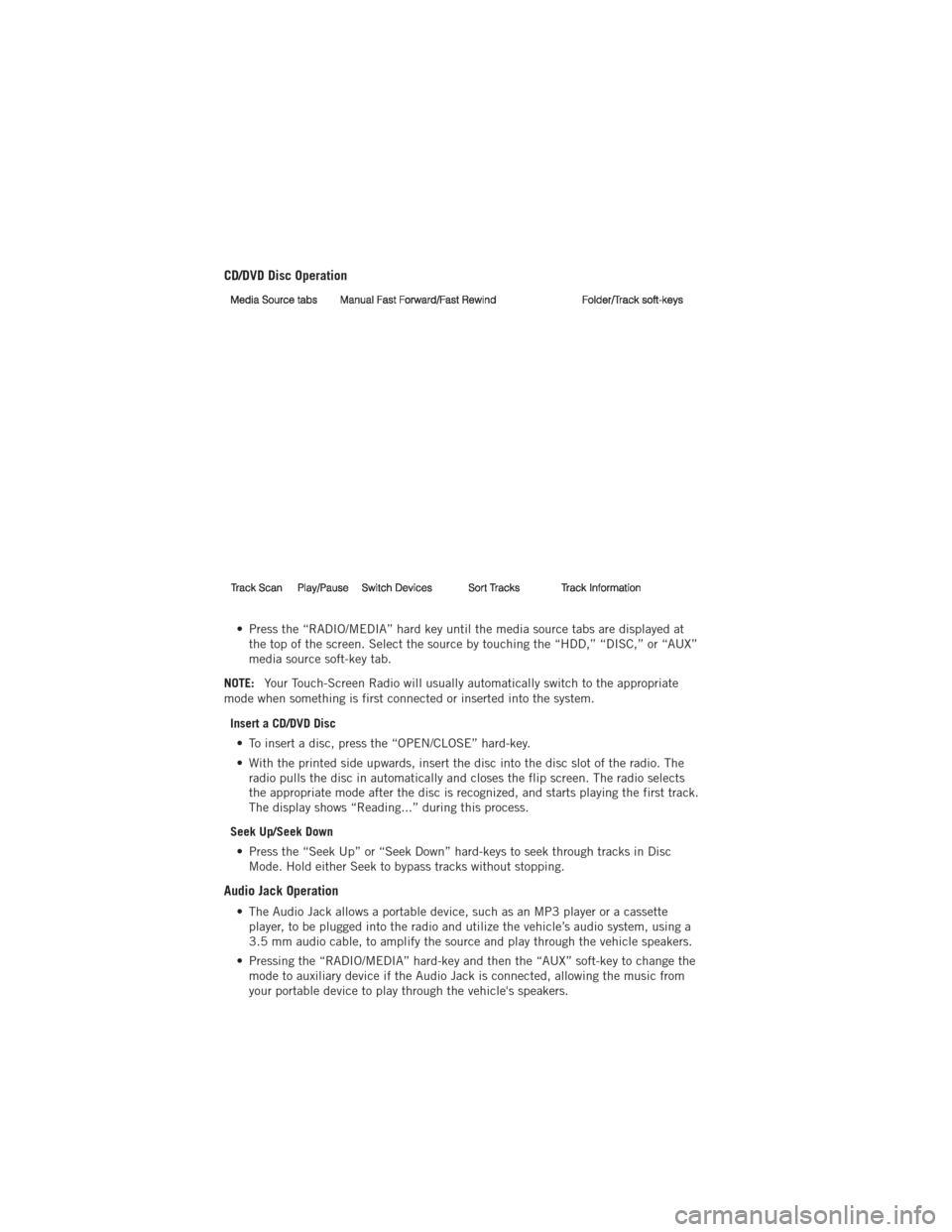 DODGE AVENGER 2012 2.G User Guide CD/DVD Disc Operation
• Press the “RADIO/MEDIA” hard key until the media source tabs are displayed atthe top of the screen. Select the source by touching the “HDD,” “DISC,” or “AUX”
