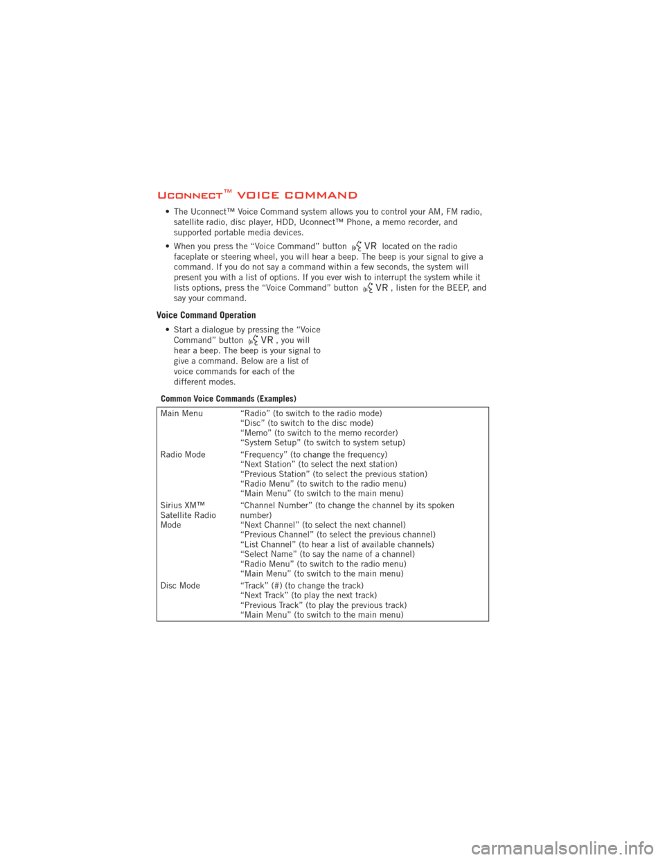 DODGE AVENGER 2012 2.G Workshop Manual Uconnect™ VOICE COMMAND
• The Uconnect™ Voice Command system allows you to control your AM, FM radio,satellite radio, disc player, HDD, Uconnect™ Phone, a memo recorder, and
supported portable
