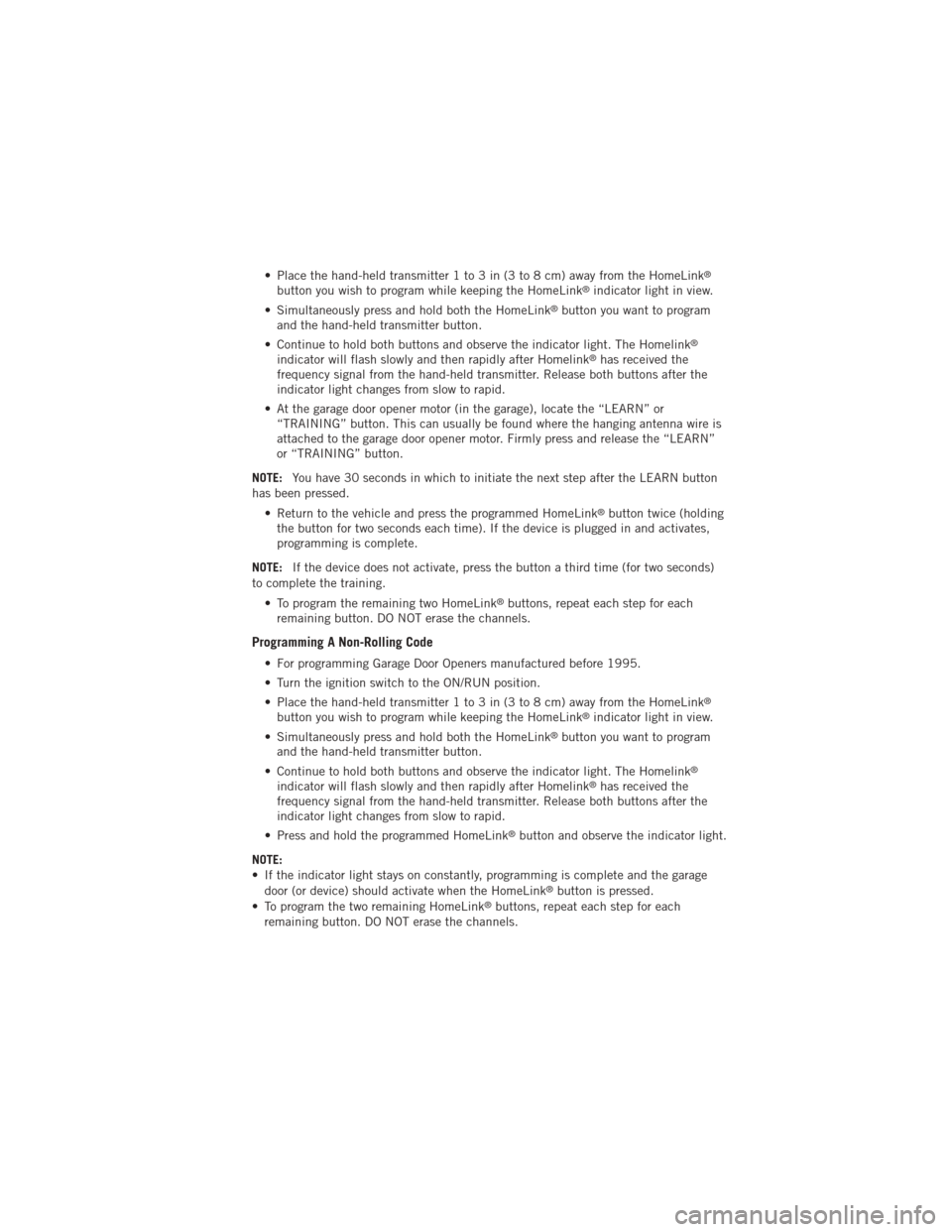 DODGE AVENGER 2012 2.G User Guide • Place the hand-held transmitter 1 to 3 in (3 to 8 cm) away from the HomeLink®
button you wish to program while keeping the HomeLink®indicator light in view.
• Simultaneously press and hold bot