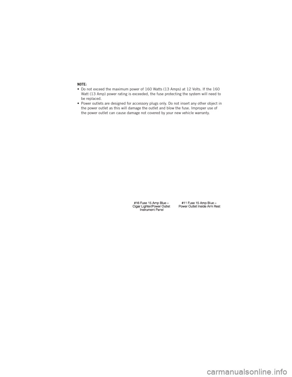 DODGE AVENGER 2012 2.G Repair Manual NOTE:
• Do not exceed the maximum power of 160 Watts (13 Amps) at 12 Volts. If the 160Watt (13 Amp) power rating is exceeded, the fuse protecting the system will need to
be replaced.
• Power outle DODGE AVENGER 2012 2.G Repair Manual NOTE:
• Do not exceed the maximum power of 160 Watts (13 Amps) at 12 Volts. If the 160Watt (13 Amp) power rating is exceeded, the fuse protecting the system will need to
be replaced.
• Power outle