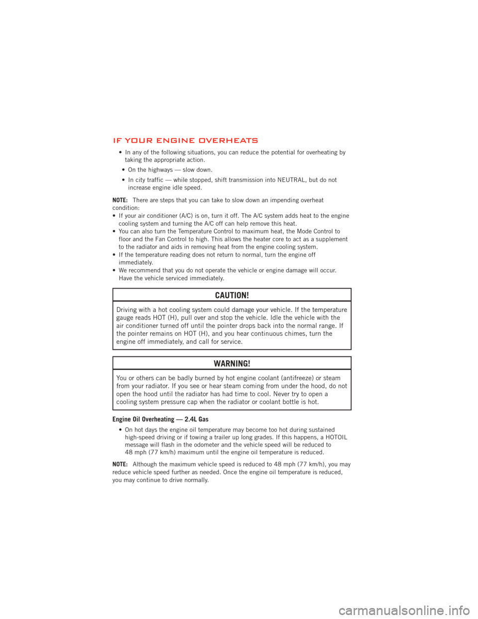 DODGE AVENGER 2012 2.G User Guide IF YOUR ENGINE OVERHEATS
• In any of the following situations, you can reduce the potential for overheating bytaking the appropriate action.
• On the highways — slow down.
• In city traffic �
