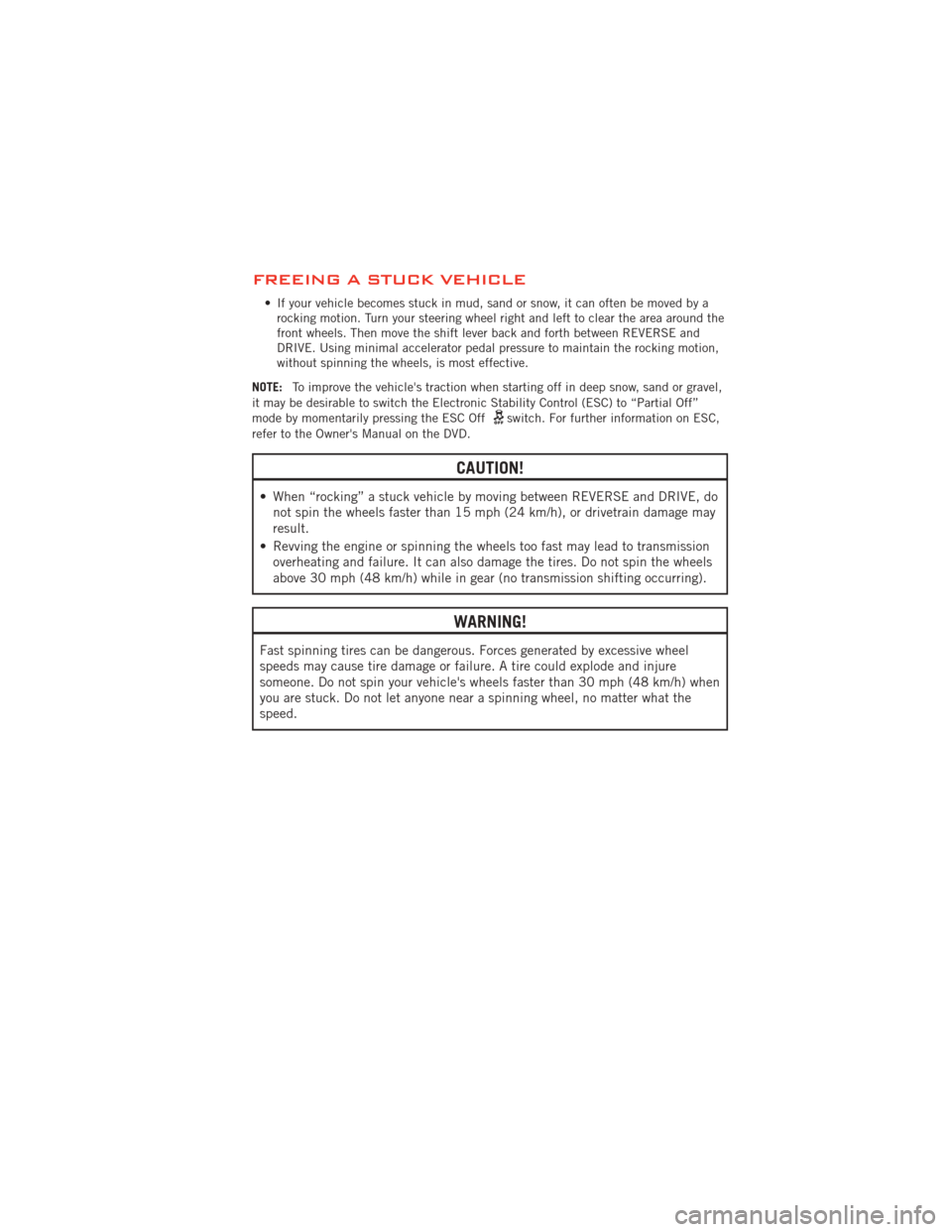 DODGE AVENGER 2012 2.G User Guide FREEING A STUCK VEHICLE
• If your vehicle becomes stuck in mud, sand or snow, it can often be moved by arocking motion. Turn your steering wheel right and left to clear the area around the
front whe