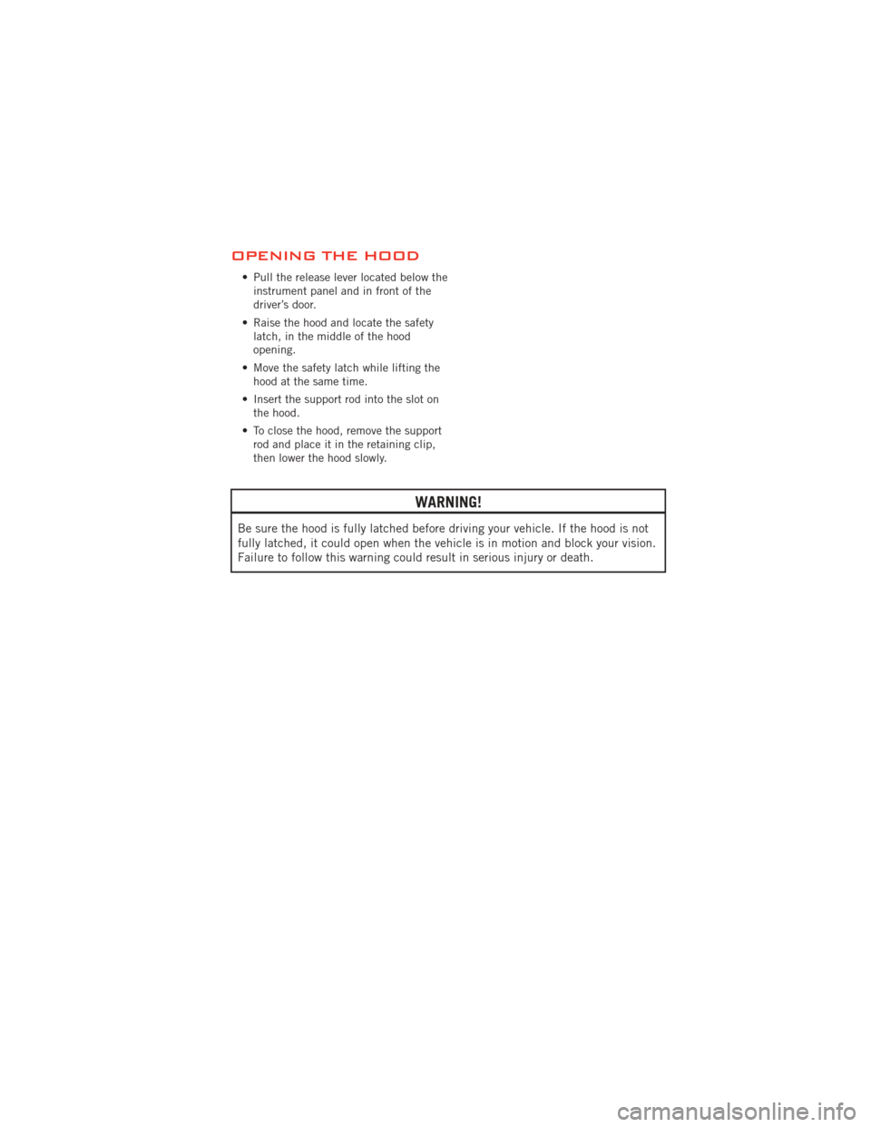 DODGE AVENGER 2012 2.G User Guide OPENING THE HOOD
• Pull the release lever located below theinstrument panel and in front of the
driver’s door.
• Raise the hood and locate the safety latch, in the middle of the hood
opening.
�