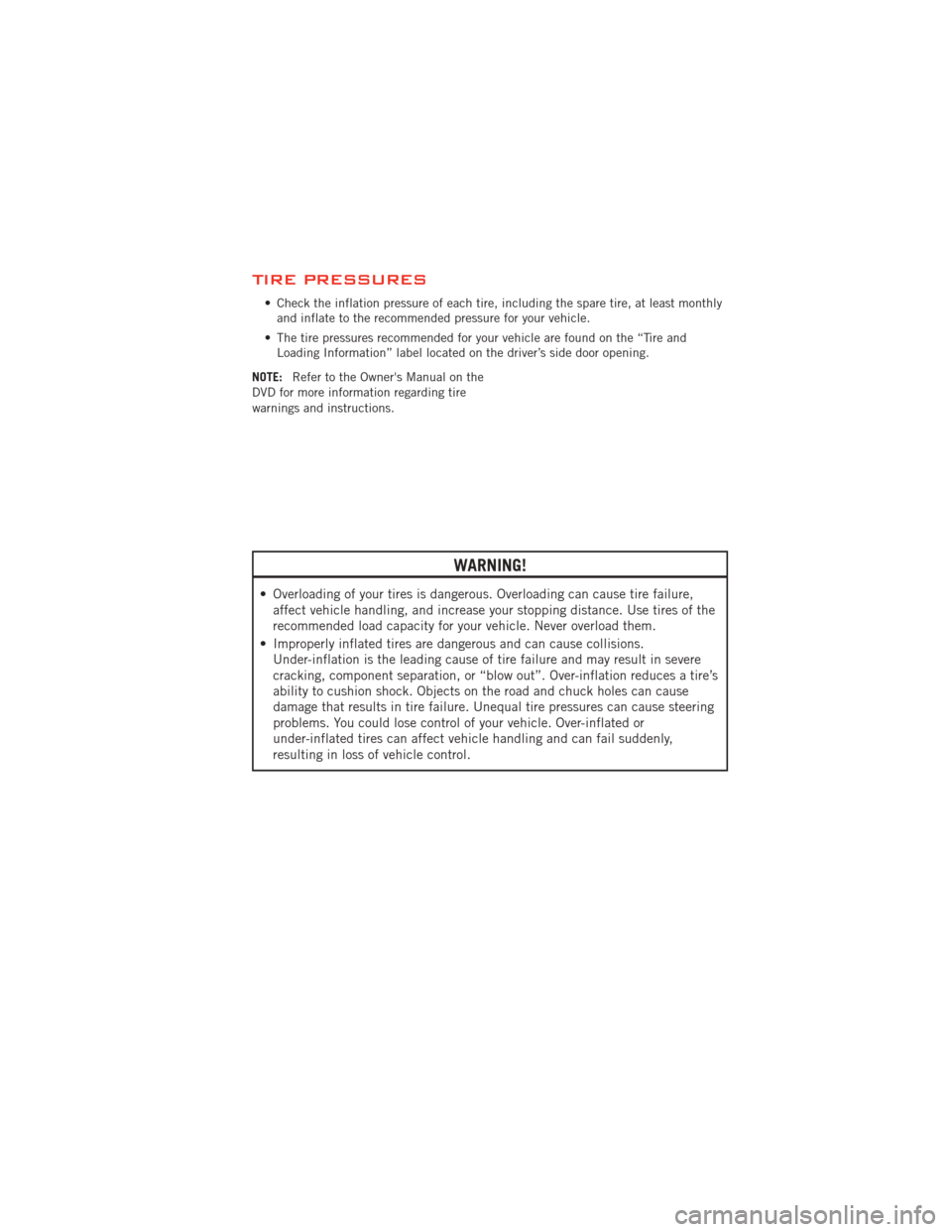 DODGE AVENGER 2012 2.G User Guide TIRE PRESSURES
• Check the inflation pressure of each tire, including the spare tire, at least monthlyand inflate to the recommended pressure for your vehicle.
• The tire pressures recommended for