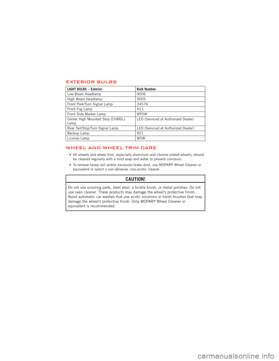 DODGE AVENGER 2012 2.G User Guide EXTERIOR BULBS
LIGHT BULBS – ExteriorBulb Number
Low Beam Headlamp 9006
High Beam Headlamp 9005
Front Park/Turn Signal Lamp 3457A
Front Fog Lamp H11
Front Side Marker Lamp WY5W
Center High Mounted S