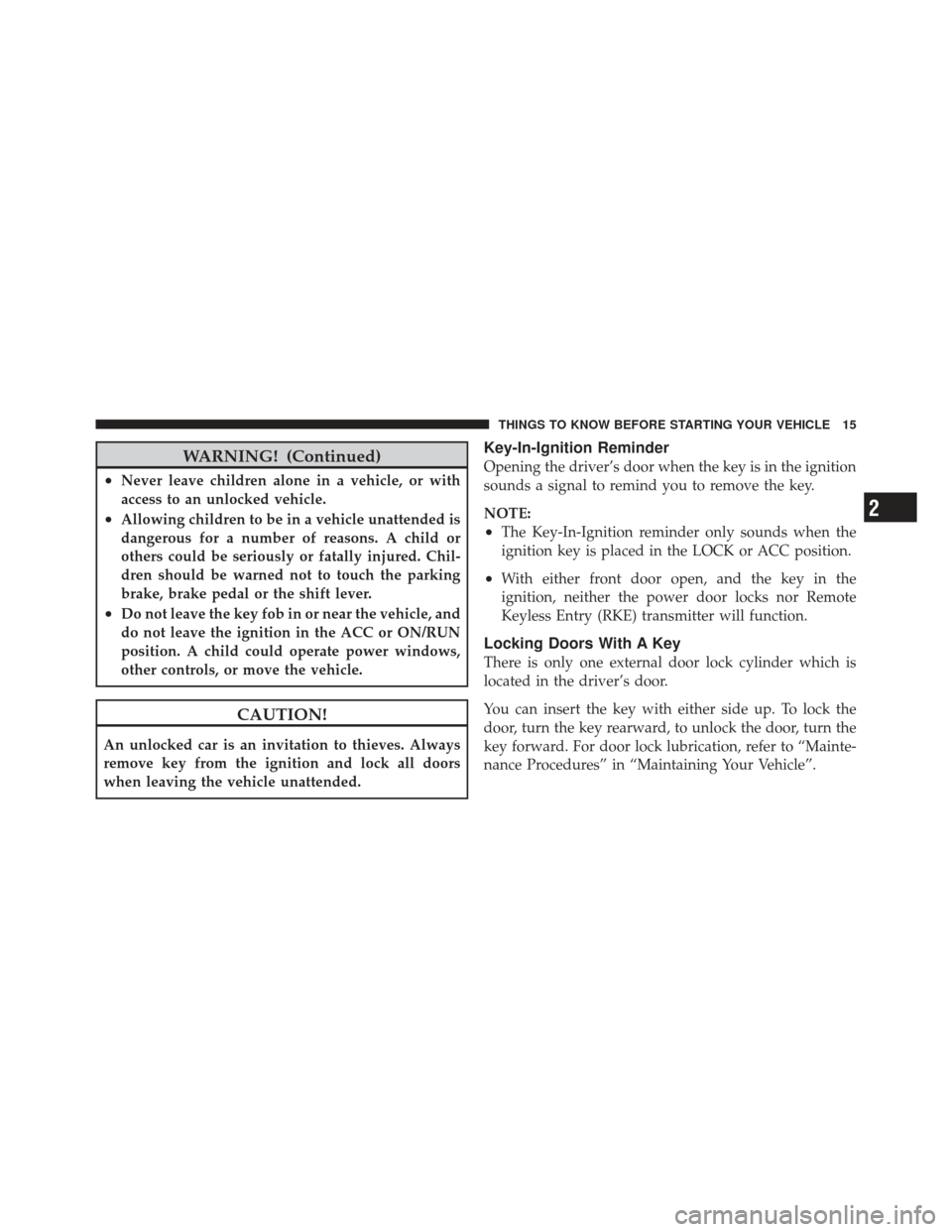 DODGE AVENGER 2012 2.G User Guide WARNING! (Continued)
•Never leave children alone in a vehicle, or with
access to an unlocked vehicle.
•Allowing children to be in a vehicle unattended is
dangerous for a number of reasons. A child