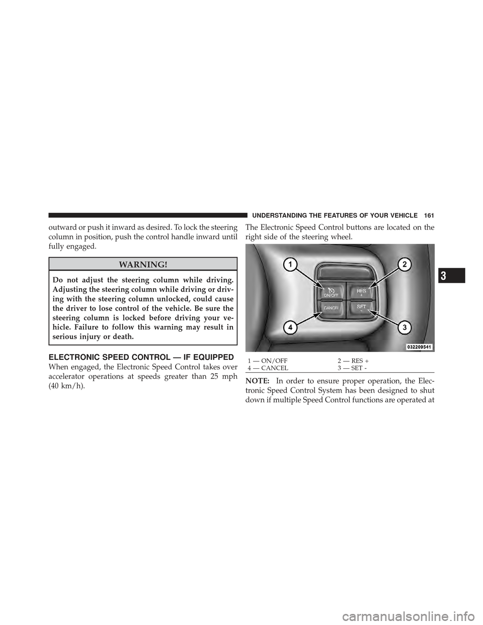 DODGE AVENGER 2012 2.G Owners Manual outward or push it inward as desired. To lock the steering
column in position, push the control handle inward until
fully engaged.
WARNING!
Do not adjust the steering column while driving.
Adjusting t