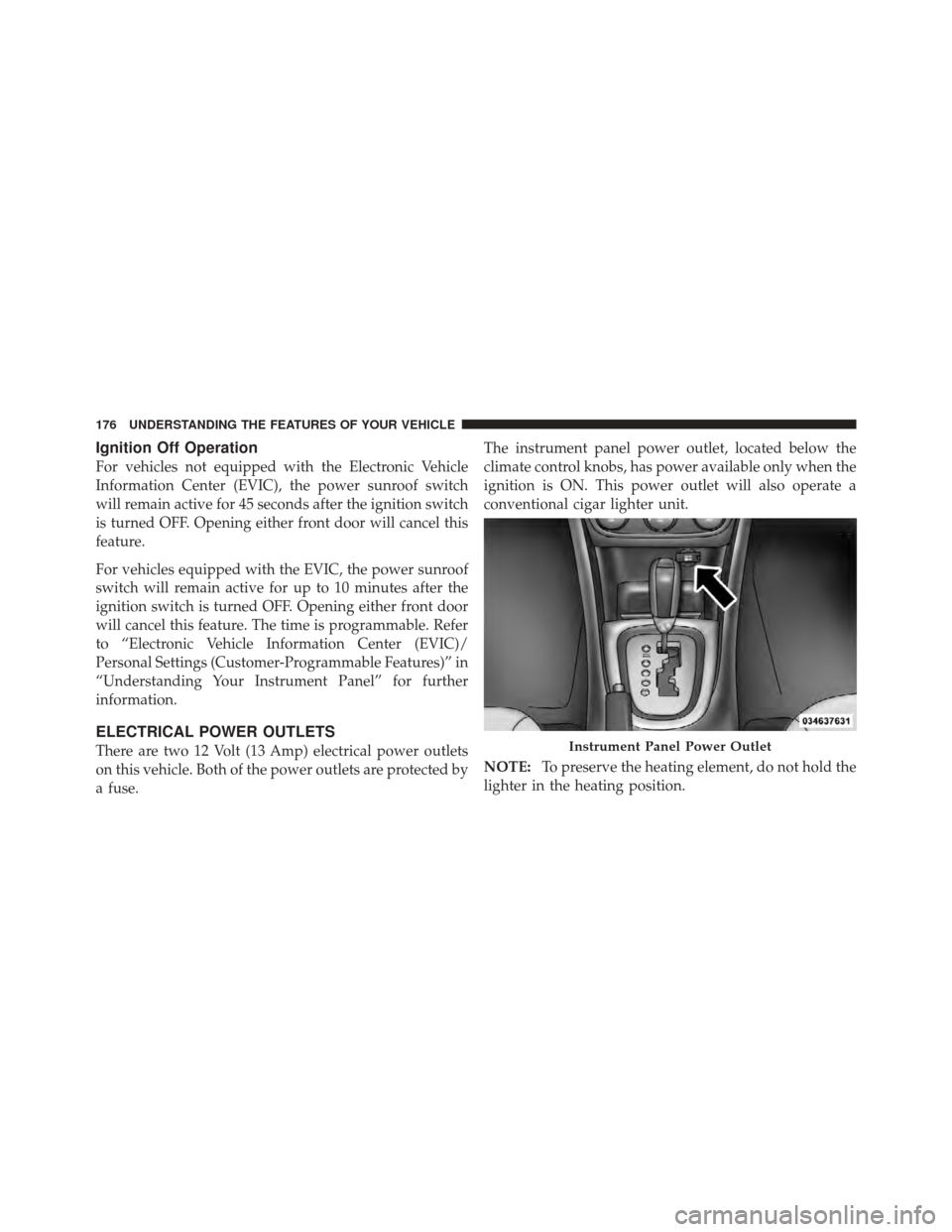 DODGE AVENGER 2012 2.G Owners Manual Ignition Off Operation
For vehicles not equipped with the Electronic Vehicle
Information Center (EVIC), the power sunroof switch
will remain active for 45 seconds after the ignition switch
is turned O DODGE AVENGER 2012 2.G Owners Manual Ignition Off Operation
For vehicles not equipped with the Electronic Vehicle
Information Center (EVIC), the power sunroof switch
will remain active for 45 seconds after the ignition switch
is turned O