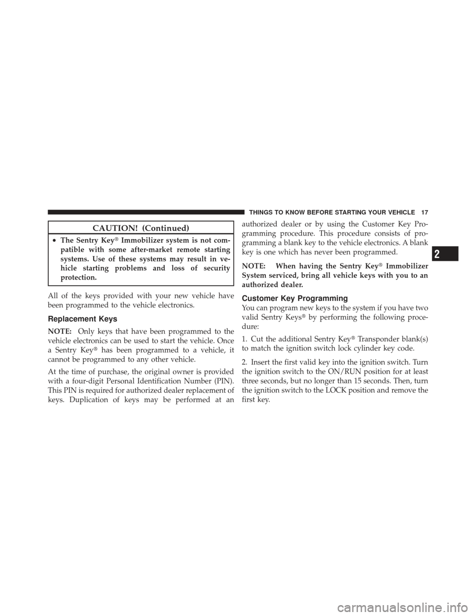 DODGE AVENGER 2012 2.G Owners Manual CAUTION! (Continued)
•The Sentry KeyImmobilizer system is not com-
patible with some after-market remote starting
systems. Use of these systems may result in ve-
hicle starting problems and loss of