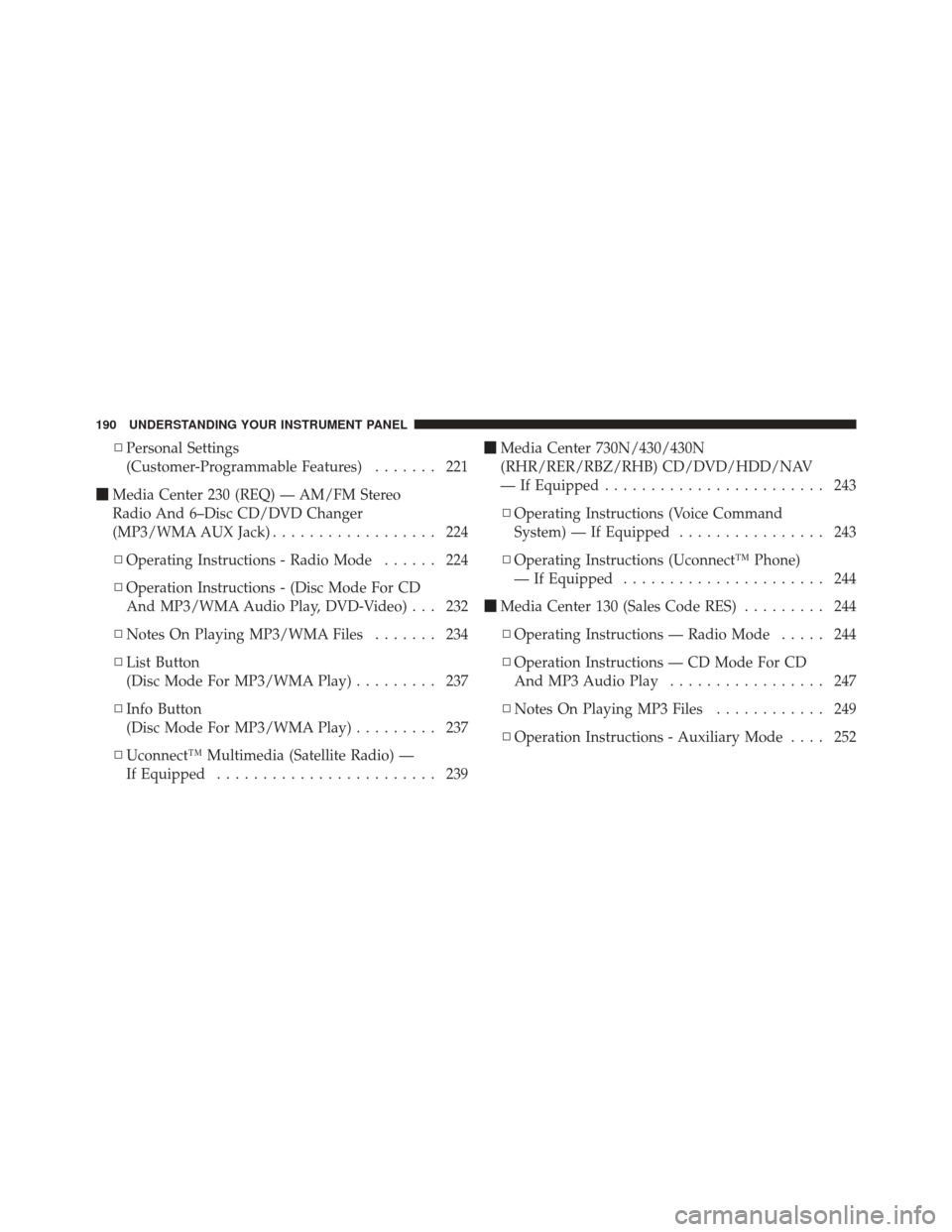 DODGE AVENGER 2012 2.G Owners Manual ▫Personal Settings
(Customer-Programmable Features) ....... 221
 Media Center 230 (REQ) — AM/FM Stereo
Radio And 6–Disc CD/DVD Changer
(MP3/WMA AUX Jack) .................. 224
▫ Operating In