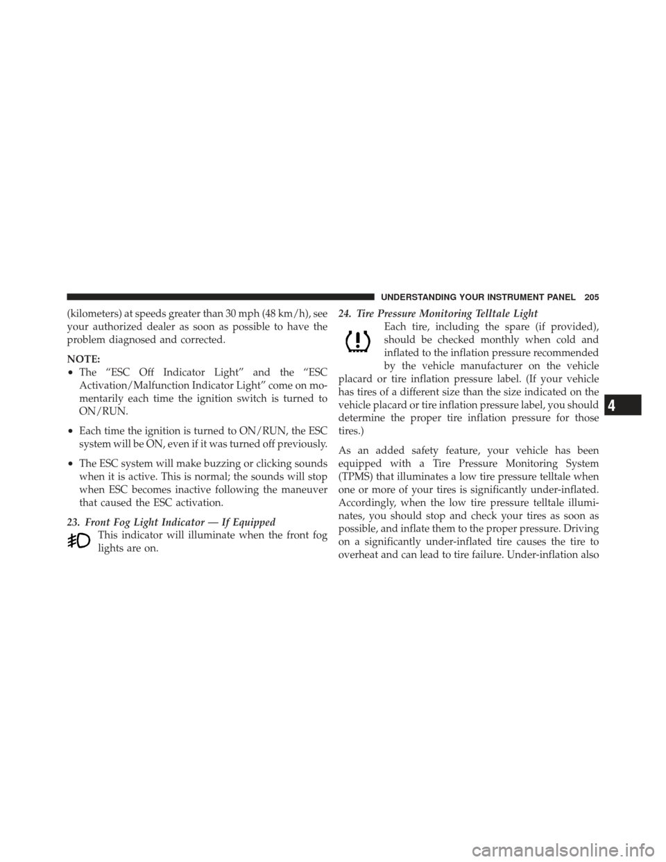 DODGE AVENGER 2012 2.G Owners Manual (kilometers) at speeds greater than 30 mph (48 km/h), see
your authorized dealer as soon as possible to have the
problem diagnosed and corrected.
NOTE:
•The “ESC Off Indicator Light” and the “