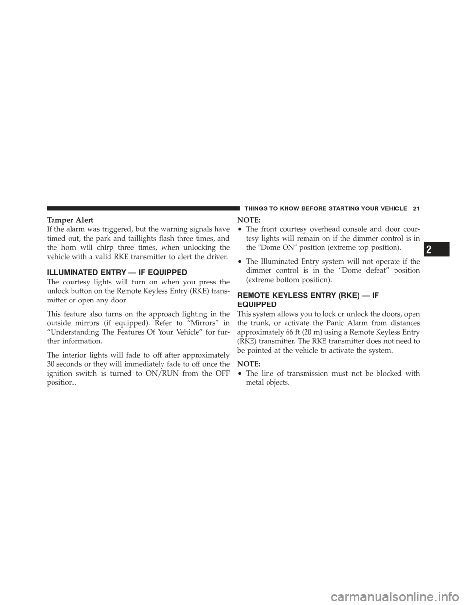 DODGE AVENGER 2012 2.G Owners Manual Tamper Alert
If the alarm was triggered, but the warning signals have
timed out, the park and taillights flash three times, and
the horn will chirp three times, when unlocking the
vehicle with a valid