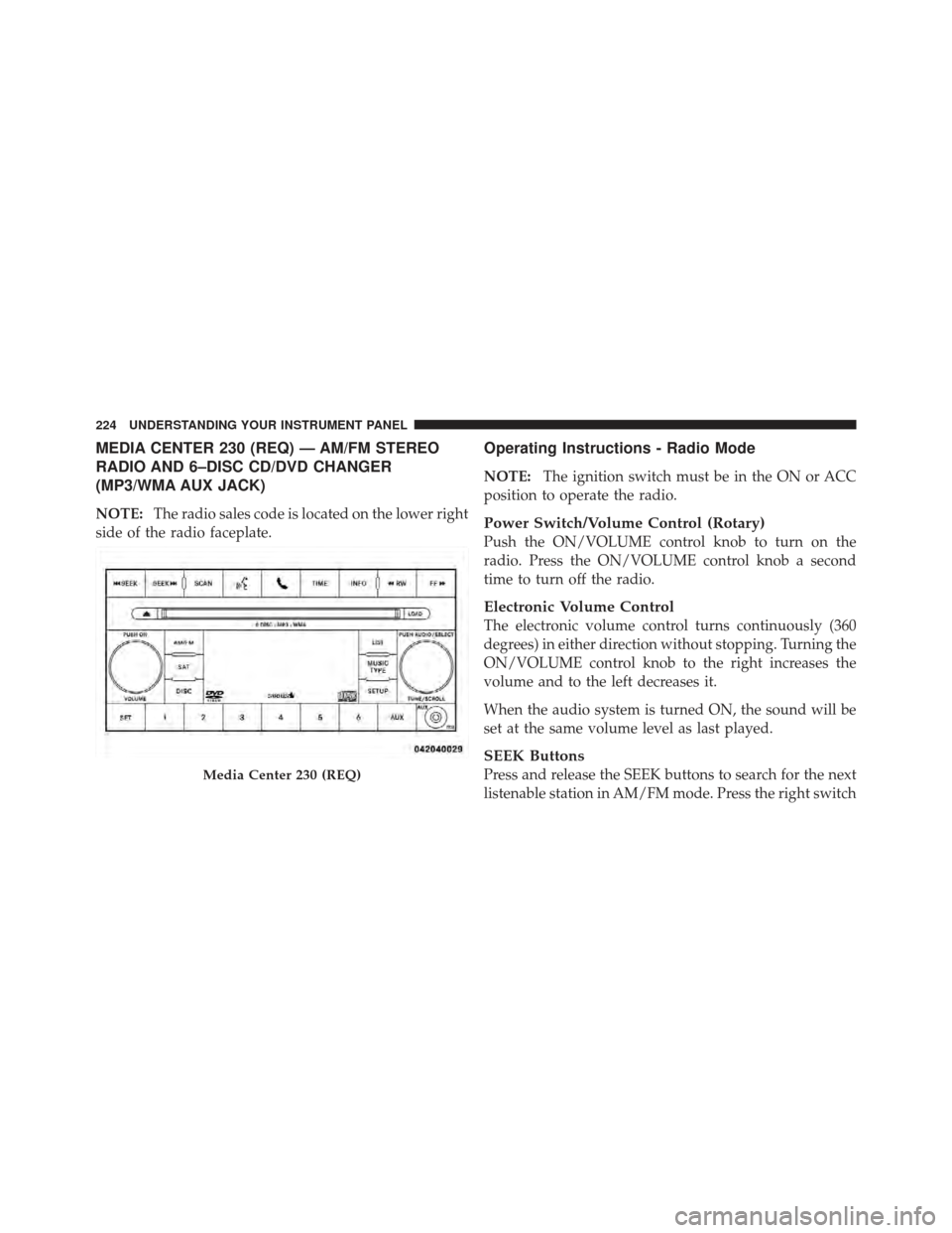 DODGE AVENGER 2012 2.G Owners Manual MEDIA CENTER 230 (REQ) — AM/FM STEREO
RADIO AND 6–DISC CD/DVD CHANGER
(MP3/WMA AUX JACK)
NOTE:The radio sales code is located on the lower right
side of the radio faceplate.
Operating Instructions