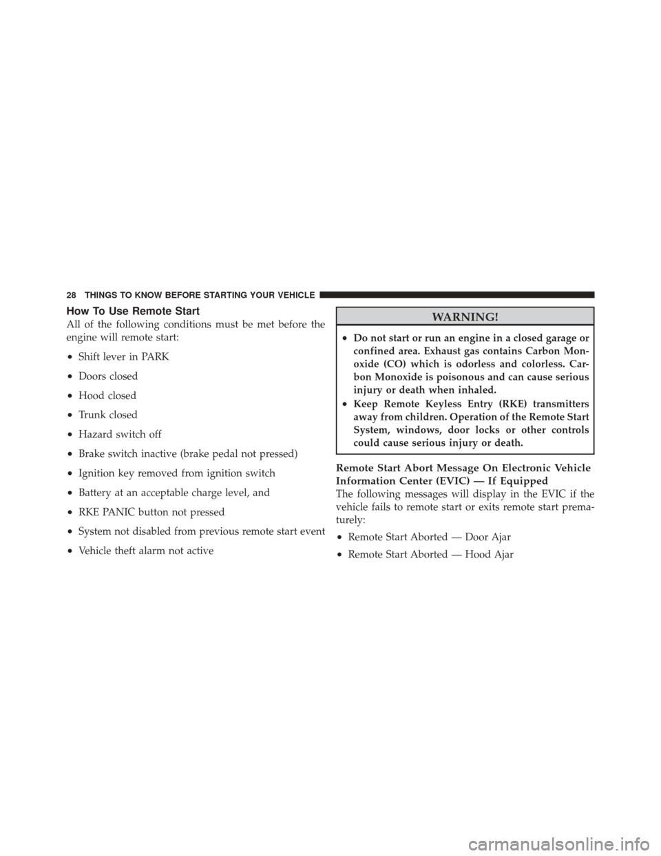 DODGE AVENGER 2012 2.G Owners Manual How To Use Remote Start
All of the following conditions must be met before the
engine will remote start:
•Shift lever in PARK
•Doors closed
•Hood closed
•Trunk closed
•Hazard switch off
•B